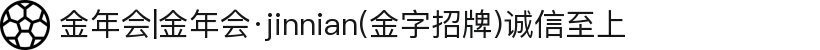 金年会|金年会·jinnian(金字招牌)诚信至上